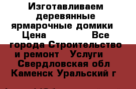 Изготавливаем деревянные ярмарочные домики › Цена ­ 125 000 - Все города Строительство и ремонт » Услуги   . Свердловская обл.,Каменск-Уральский г.